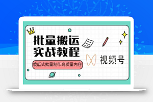 视频号批量搬运实战操作运营赚钱教程,傻瓜式批量制作高质量内容【附视频教程+PPT】
