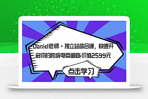 Daniel老师·独立站综合课,快速开启你的跨境电商道路-价值2599元