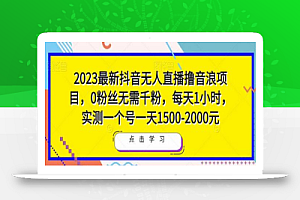 2023最新抖音无人直播撸音浪项目，0粉丝无需千粉，每天1小时，实测一个号一天1500-2000元