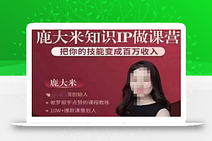 鹿大米知识IP做课营,把你的技能变成百万收入,陪你打出磨人生第费付门一课!