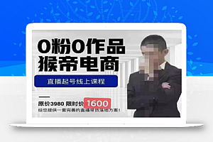猴帝蚂蚱2023线上课1600,抖音电商0粉起号实操教学,自然流量天花板