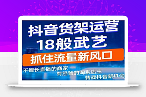 抖音电商新机会,抖音货架运营18般武艺,抓住流量新风口