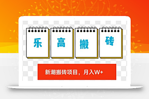 最新乐高搬砖项目玩法,比球鞋美妆搬砖稳定,更简单,月入w+