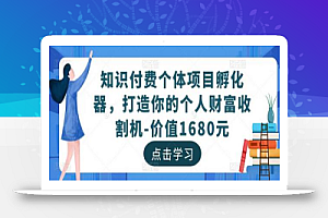 知识付费个体项目孵化器,打造你的个人财富收割机-价值1680元