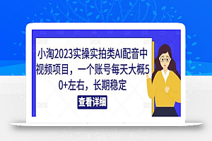 小淘2023实操实拍类AI配音中视频项目,一个账号每天大概50+左右,长期稳定