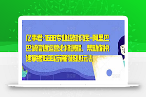 亿事君·1688专业级知识库-阿里巴巴诚信通运营必修课程,帮助你快速掌握1688店铺的核心玩法