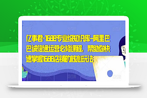 亿事君·1688专业级知识库-阿里巴巴诚信通运营必修课程，帮助你快速掌握1688店铺的核心玩法