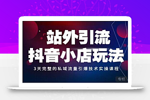 Peter·站外引流抖音小店玩法,3天完整的私域流量引爆技术实操课程