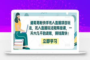 道哥男粉快手无人直播项目玩法,无人直播玩法矩阵挂课,一天大几千的进账,搞钱真快!