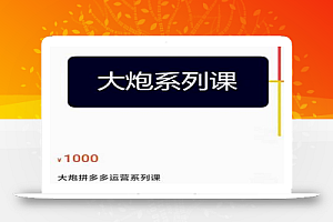 大炮拼多多运营系列课,各类玩法合集,拼多多运营玩法实操