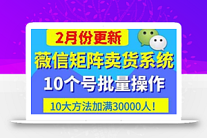 微信矩阵卖货系统,多线程批量养10个微信号,10种加粉落地方法,快速加满3W人卖货!