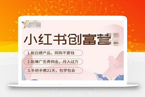 小红书创富营-教小红书带货,陪跑21天,教你赚广告费佣金,月入过万