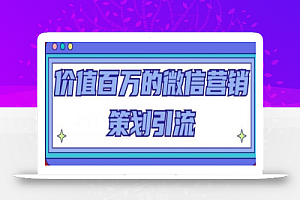 价值百万的微信营销策划引流系列课,每天引流100精准粉