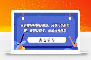无脑视频号搬砖带货,只要会电脑剪辑,无脑就能干,亲测当天爆单