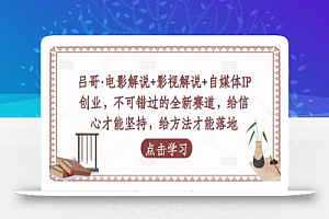 吕哥·电影解说+影视解说+自媒体IP创业,不可错过的全新赛道,给信心才能坚持,给方法才能落地