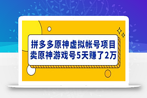 外面卖2980的拼多多原神虚拟帐号项目:卖原神游戏号5天赚了2万
