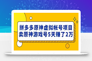 外面卖2980的拼多多原神虚拟帐号项目：卖原神游戏号5天赚了2万