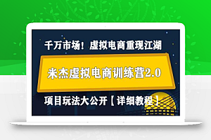 米杰虚拟电商训练营2.0，千万市场！虚拟电商重现江湖，项目玩法大公开【详细教程】