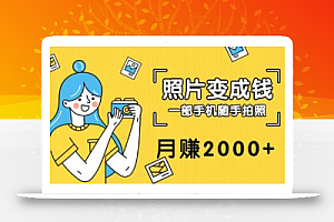 把拍过的照片变成钱,一部手机随手拍照,月赚2000+【视频教程】