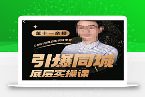 董十一·引爆同城底层实操课,短视频+模板+直播+矩阵+投放,一套可复制的同城短视频打法
