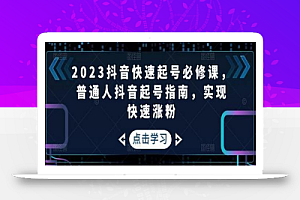 2023抖音快速起号必修课,普通人抖音起号指南,实现快速涨粉