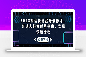 2023抖音快速起号必修课，普通人抖音起号指南，实现快速涨粉