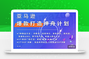亚马逊爆款打造神舟计划,7种推品方法,4个类目广告打法,2个SOP详解
