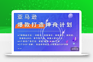 亚马逊爆款打造神舟计划，​7种推品方法，4个类目广告打法，2个SOP详解