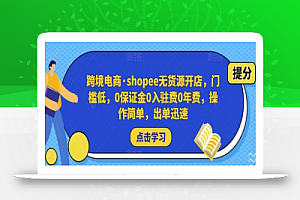 跨境电商·shopee无货源开店,门槛低,0保证金0入驻费0年费,操作简单,出单迅速