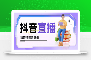 抖音暴力福袋撸音浪玩法,小白直接干,每天几百+【详细视频教程】