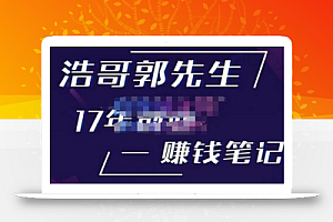 浩哥郭先生17年创业赚米笔记,打开你对很多东西的认知,让你知道原来赚钱或创业不单单是发力就行