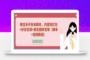 微信多开脚本,内置抢红包+好友检测+朋友圈转发等(安卓脚本+视频教程)