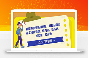直播带货实操落地班,直播起号必备实操运营课,给方向,给方法,给步骤,能落地