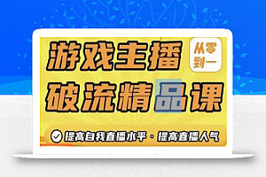 游戏主播破流精品课,从零到一提升直播间人气,提高自我直播水平,提高直播人气