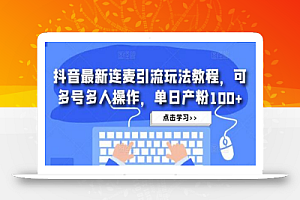 抖音最新连麦引流玩法教程,可多号多人操作,单日产粉100+