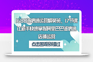 1688诚信通运营精英班,17节课让新手快速掌握阿里巴巴诚信通店铺运营