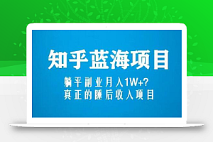知乎蓝海玩法,躺平副业月入1W+,真正的睡后收入项目(6节视频课)