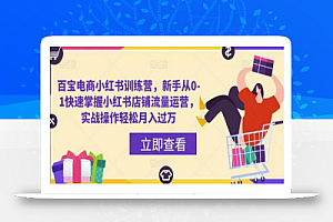 百宝电商小红书训练营,新手从0-1快速掌握小红书店铺流量运营,实战操作轻松月入过万
