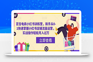 百宝电商小红书训练营，新手从0-1快速掌握小红书店铺流量运营，实战操作轻松月入过万