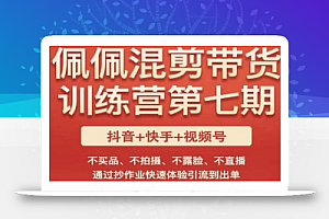 佩佩·短视频混剪带货训练营第七期,不买品、不拍摄、不露脸、不直播,通过抄作业快速体验引流到出单