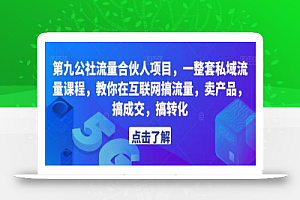 第九公社流量合伙人项目,一整套私域流量课程,教你在互联网搞流量,卖产品,搞成交,搞转化