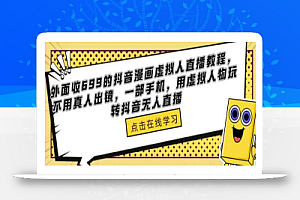 外面收699的抖音漫画虚拟人直播教程,不用真人出镜,一部手机,用虚拟人物玩转抖音无人直播