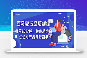 亚马逊选品培训课，每天10分钟，助你从小白成长为产品开发高手