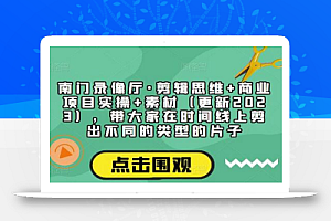 南门录像厅·剪辑思维+商业项目实操+素材(更新2023),带大家在时间线上剪出不同的类型的片子