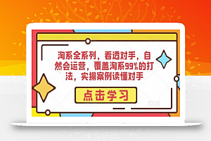 淘系全系列,看透对手,自然会运营,覆盖淘系99%的打法,实操案例读懂对手