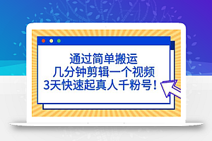 通过简单搬运,3天快速起真人千粉号,几分钟搞定的视频来吸粉