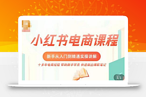 小红书电商新手入门到精通实操课，从入门到精通做爆款笔记，开店运营