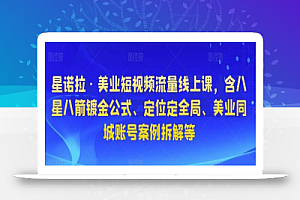 星诺拉·美业短视频流量线上课,含八星八箭镀金公式、定位定全局、美业同城账号案例拆解等