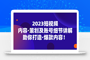 2023短视频内容·策划及账号细节讲解,助你打造·爆款内容