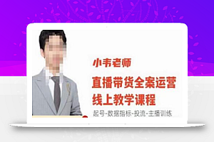 小韦老师直播带货运营线上教学,起号-数据指标-投流-主播训练